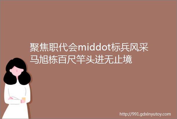 聚焦职代会middot标兵风采马旭栋百尺竿头进无止境