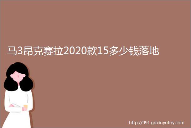 马3昂克赛拉2020款15多少钱落地