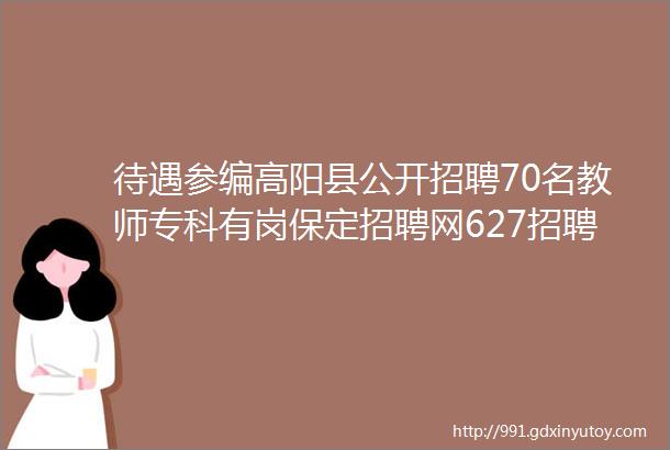 待遇参编高阳县公开招聘70名教师专科有岗保定招聘网627招聘信息汇总1