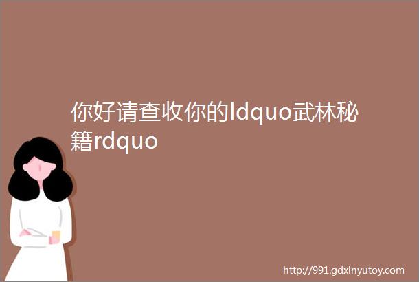 你好请查收你的ldquo武林秘籍rdquo