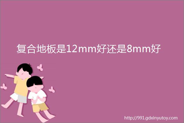 复合地板是12mm好还是8mm好