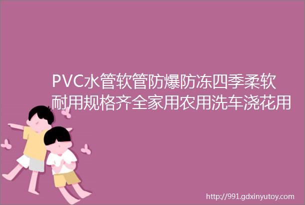 PVC水管软管防爆防冻四季柔软耐用规格齐全家用农用洗车浇花用途广泛