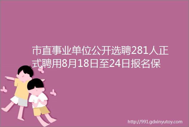 市直事业单位公开选聘281人正式聘用8月18日至24日报名保定招聘网815招聘信息汇总1