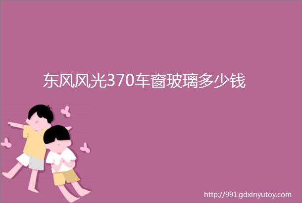 东风风光370车窗玻璃多少钱