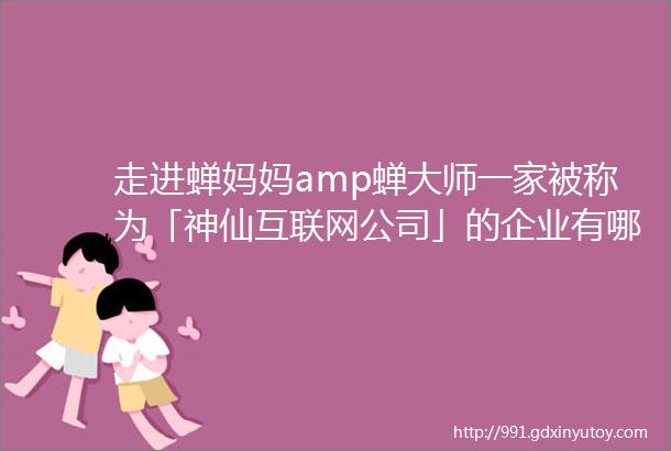 走进蝉妈妈amp蝉大师一家被称为「神仙互联网公司」的企业有哪些魅力