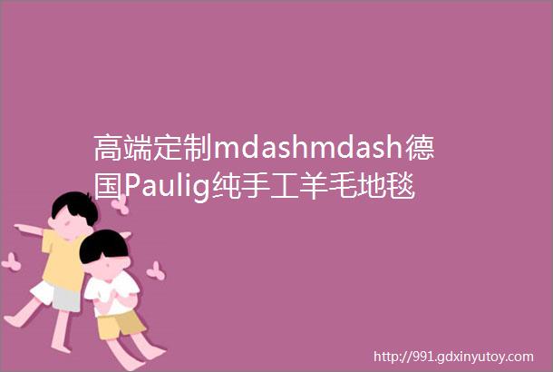 高端定制mdashmdash德国Paulig纯手工羊毛地毯