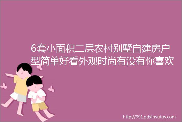 6套小面积二层农村别墅自建房户型简单好看外观时尚有没有你喜欢的呢