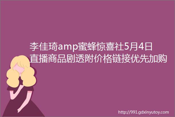 李佳琦amp蜜蜂惊喜社5月4日直播商品剧透附价格链接优先加购不用蹲直播抢先下单不怕抢不到