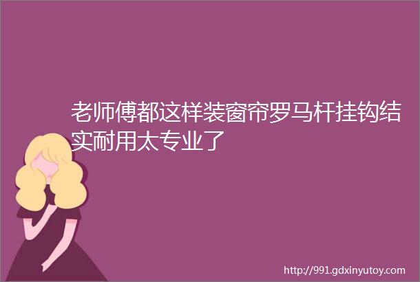 老师傅都这样装窗帘罗马杆挂钩结实耐用太专业了