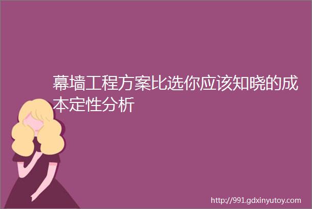 幕墙工程方案比选你应该知晓的成本定性分析