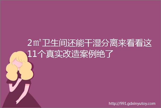 2㎡卫生间还能干湿分离来看看这11个真实改造案例绝了