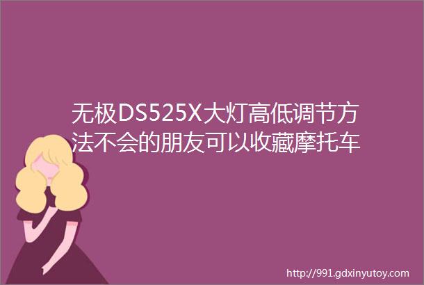 无极DS525X大灯高低调节方法不会的朋友可以收藏摩托车