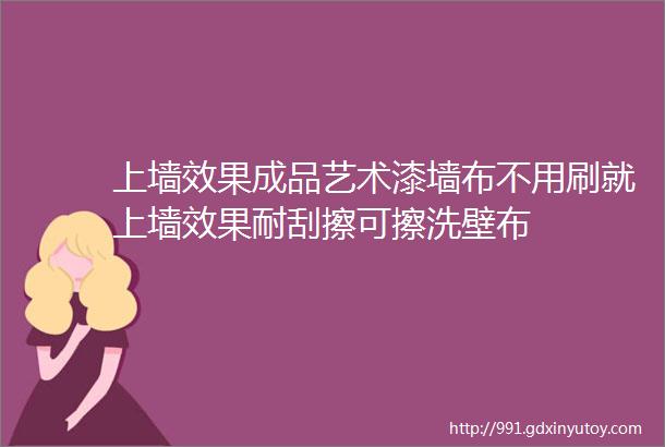 上墙效果成品艺术漆墙布不用刷就上墙效果耐刮擦可擦洗壁布