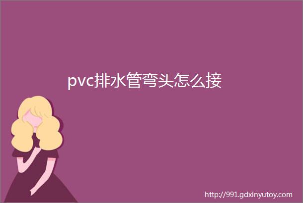 pvc排水管弯头怎么接