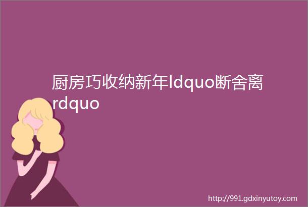 厨房巧收纳新年ldquo断舍离rdquo