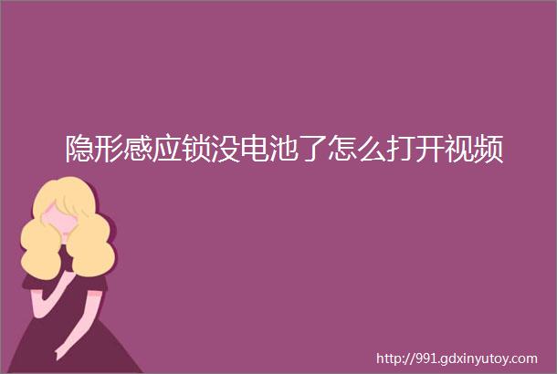 隐形感应锁没电池了怎么打开视频