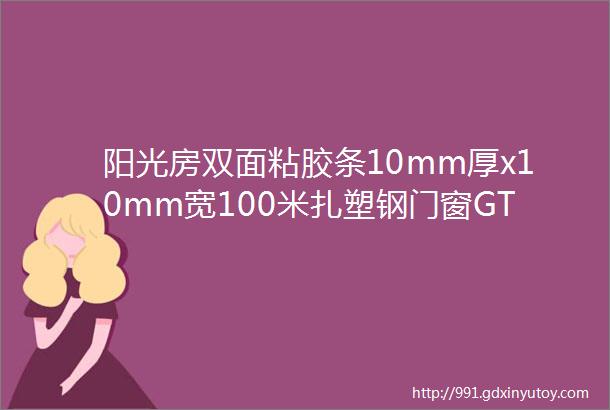 阳光房双面粘胶条10mm厚x10mm宽100米扎塑钢门窗GT400