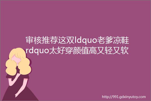 审核推荐这双ldquo老爹凉鞋rdquo太好穿颜值高又轻又软脚感好到爆炸