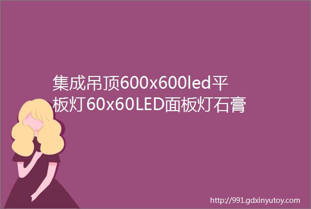 集成吊顶600x600led平板灯60x60LED面板灯石膏矿棉板工程灯