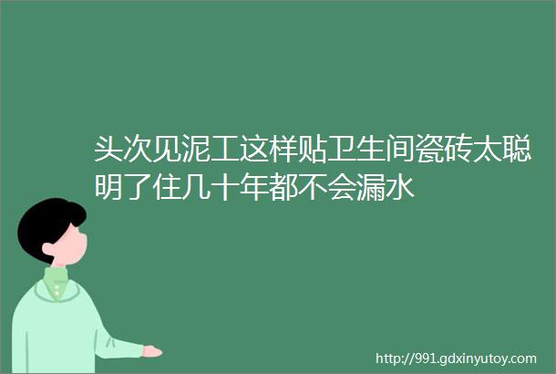 头次见泥工这样贴卫生间瓷砖太聪明了住几十年都不会漏水