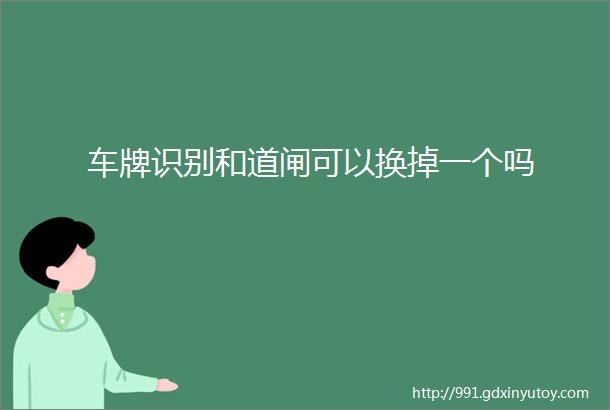 车牌识别和道闸可以换掉一个吗