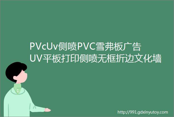 PVcUv侧喷PVC雪弗板广告UV平板打印侧喷无框折边文化墙