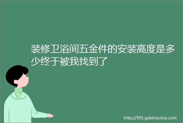 装修卫浴间五金件的安装高度是多少终于被我找到了