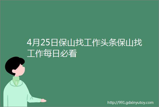 4月25日保山找工作头条保山找工作每日必看