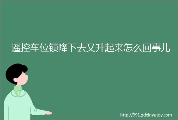 遥控车位锁降下去又升起来怎么回事儿