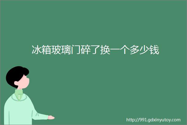 冰箱玻璃门碎了换一个多少钱