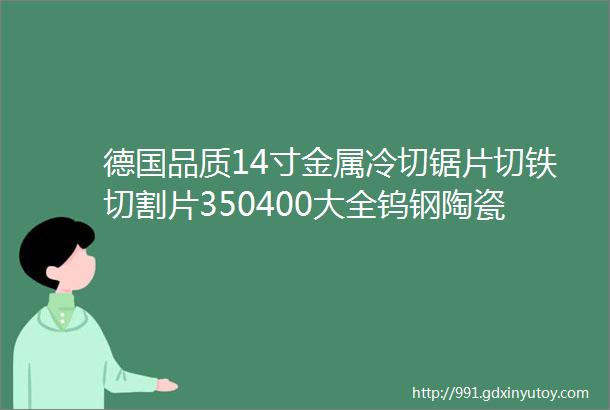 德国品质14寸金属冷切锯片切铁切割片350400大全钨钢陶瓷钢