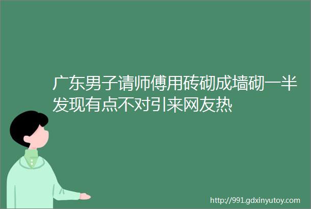 广东男子请师傅用砖砌成墙砌一半发现有点不对引来网友热