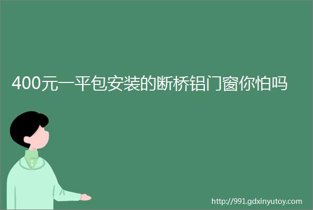 400元一平包安装的断桥铝门窗你怕吗