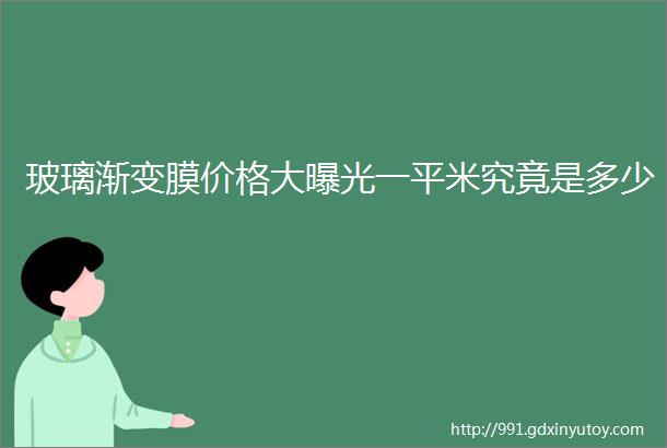 玻璃渐变膜价格大曝光一平米究竟是多少