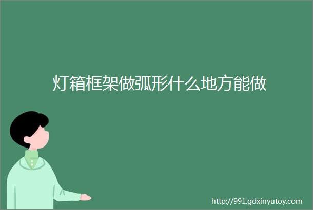 灯箱框架做弧形什么地方能做