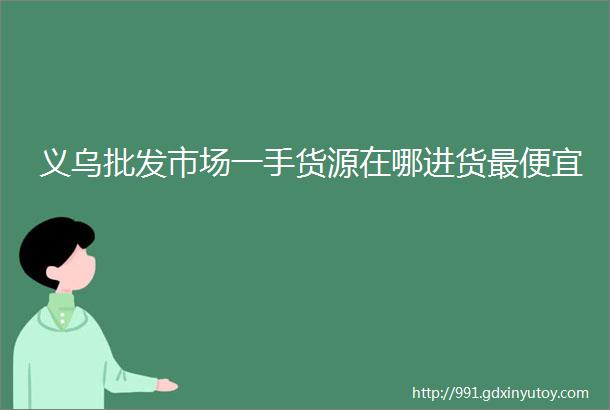 义乌批发市场一手货源在哪进货最便宜