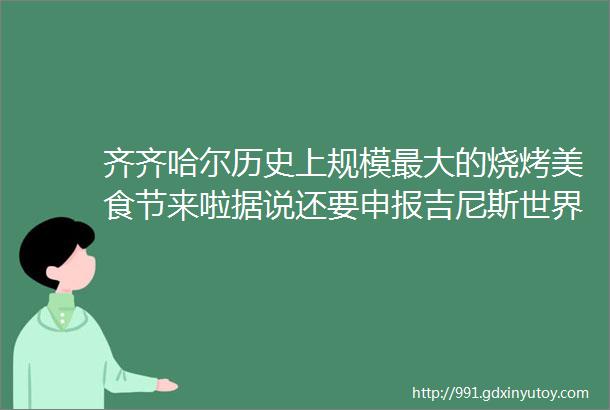 齐齐哈尔历史上规模最大的烧烤美食节来啦据说还要申报吉尼斯世界纪录