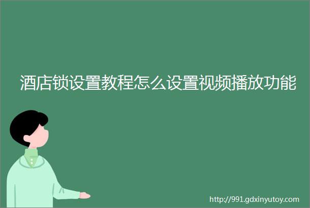 酒店锁设置教程怎么设置视频播放功能