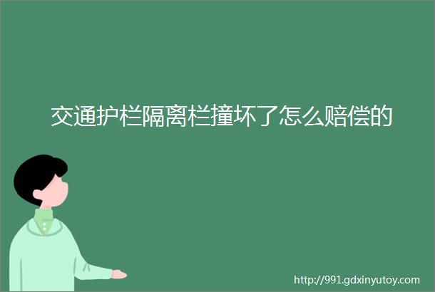 交通护栏隔离栏撞坏了怎么赔偿的