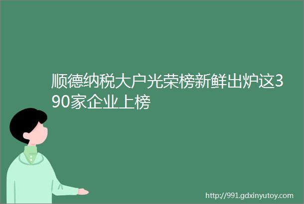 顺德纳税大户光荣榜新鲜出炉这390家企业上榜