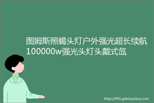 图姆斯照蝎头灯户外强光超长续航100000w强光头灯头戴式氙