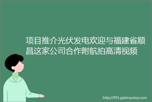 项目推介光伏发电欢迎与福建省顺昌这家公司合作附航拍高清视频