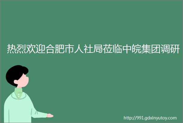 热烈欢迎合肥市人社局莅临中皖集团调研