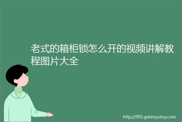 老式的箱柜锁怎么开的视频讲解教程图片大全