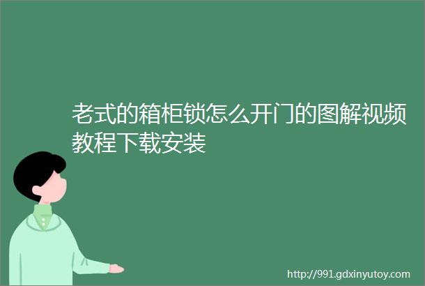 老式的箱柜锁怎么开门的图解视频教程下载安装