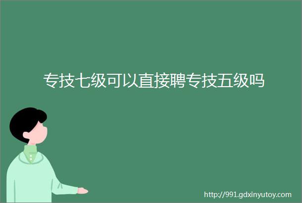 专技七级可以直接聘专技五级吗