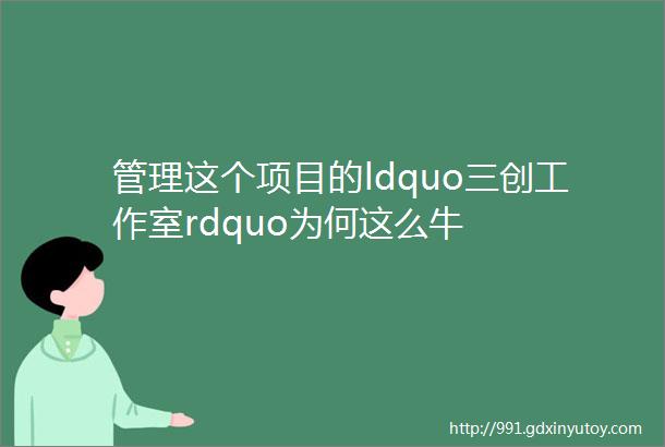 管理这个项目的ldquo三创工作室rdquo为何这么牛