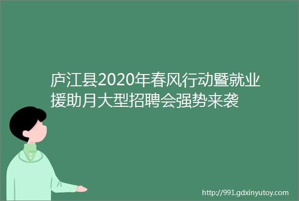 庐江县2020年春风行动暨就业援助月大型招聘会强势来袭