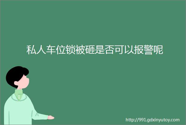 私人车位锁被砸是否可以报警呢