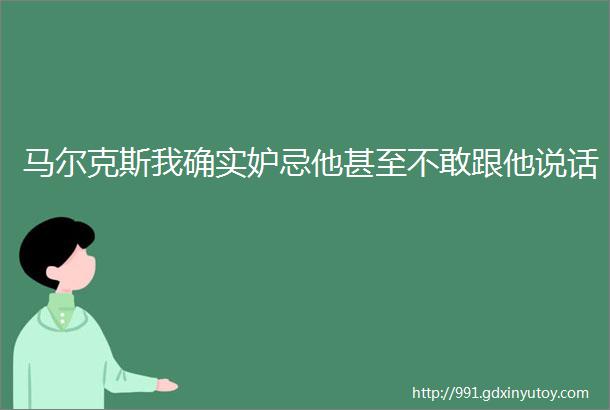 马尔克斯我确实妒忌他甚至不敢跟他说话